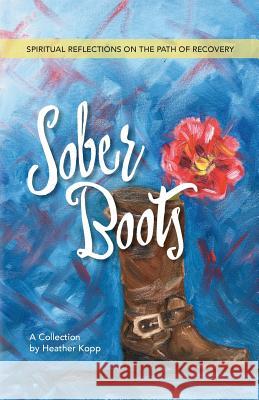 Sober Boots: Spiritual Reflections on the Path of Recovery Heather L. Kopp 9780998673707