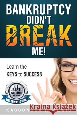Bankruptcy Didn't Break Me!: How to Learn the Keys to Success to increase your credit scores Kassondra R. Lewis Christina Williams Josette Mills 9780998676913 Just-4-U Publishing a Division of Kgsl Enterp
