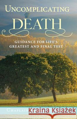 Uncomplicating Death: Guidance for Life's Greatest and Final Test Garry Hodges 9780998683850 Top Reads Publishing, LLC