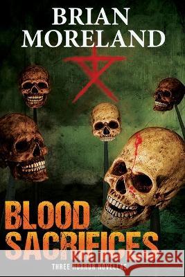 Blood Sacrifices: Three Horror Novellas Brian Moreland 9780998684604