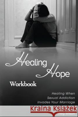 Healing Hope Workbook: Healing When Sexual Addiction Invades Your Marriage Meg Wilson 9780998686202 Hope After Betrayal Ministries