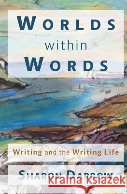 Worlds within Words: Writing and the Writing Life Darrow, Sharon 9780998687803 Sharon Darrow