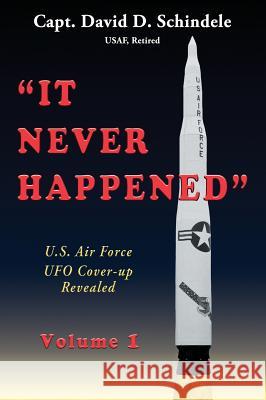 It Never Happened, Volume 1: U.S. Air Force UFO Cover-up Revealed Schindele, David D. 9780998689029 Edgarrock Publishing