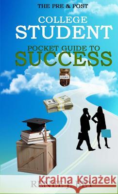 The Pre & Post College Student Pocket Guide to Success: How to Attend College with Little to No Debt, Proactively Prepare for the Workforce, Obtain & Renee J. Bey 9780998689500 Unspoken Knowledge Publishing