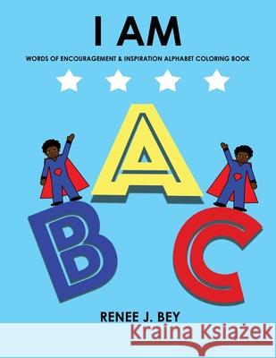 I Am: Words of Encouragement & Inspiration Alphabet Coloring Book: Children Coloring & Activity Book for Ages 3-7 Renee J Bey 9780998689524 Unspoken Knowledge Publishing