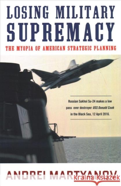Losing Military Supremacy: The Myopia of American Strategic Planning Andrei Martyanov 9780998694757 Clarity Press