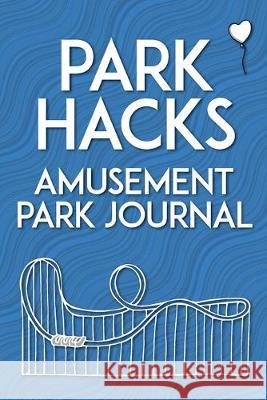 Park Hacks Amusement Park Journal: An illustrated, lined, diary, notebook with prompts, tips, and tricks to encourage parents, kids, and ride enthusia Mike Kunze 9780998695082 2D Fruit Publishing