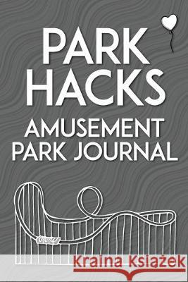 Park Hacks Amusement Park Journal: An illustrated, lined, diary, notebook with prompts, tips, and tricks to encourage parents, kids, and ride enthusia Mike Kunze 9780998695099 2D Fruit Publishing