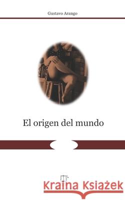 El origen del mundo Gustavo Arango 9780998697123 Ediciones El Pozo
