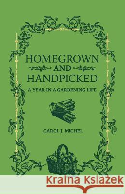 Homegrown and Handpicked: A Year in a Gardening Life Carol J. Michel 9780998697956 Gardenangelist Books