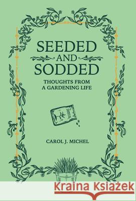 Seeded and Sodded: Thoughts from a Gardening Life Carol Michel 9780998697987 Gardenangelist Garden Communications