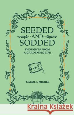 Seeded and Sodded: Thoughts from a Gardening Life Carol Michel 9780998697994 Gardenangelist Garden Communications
