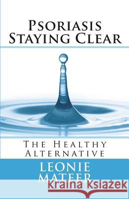 Psoriasis - Staying Clear: The Healthy Alternative Leonie F. Mateer 9780998701448