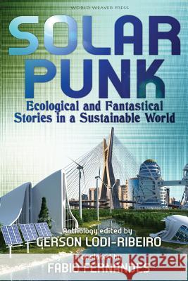 Solarpunk: Ecological and Fantastical Stories in a Sustainable World Gerson Lodi-Ribeiro Fabio Fernandes Carlos Orsi 9780998702292 World Weaver Press