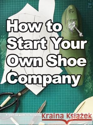 How To Start Your Own Shoe Company Wade Motawi, Andrea Motawi 9780998707020 Wade