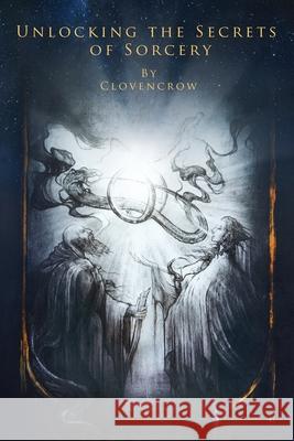Unlocking the Secrets of Sorcery Clovencrow 9780998708195 Nephilim Press