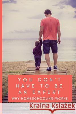 You Don't Have To Be An Expert: Why Homeschooling Works Georgia, Jennifer 9780998710020 Vision Academy Publishing