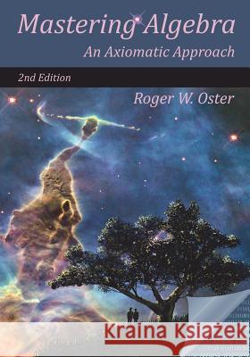 Mastering Algebra: An Axiomatic Approach (Second Edition) Roger W Oster 9780998713304 Oster