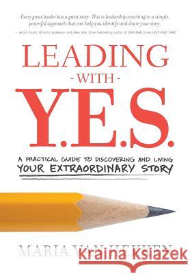 Leading with Y.E.S.: A Practical Guide to Discovering and Living Your Extraordinary Story Maria Va 9780998713601 Yes2yes Insights