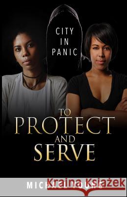 To Protect and Serve: City in Panic Michael Young 9780998715438 Royal Media and Publishing