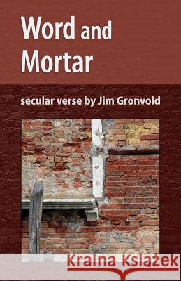 Word and Mortar: Secular Verse by Jim Gronvold Jim Gronvold Jeremy Thornton J. Alan Constant 9780998718989 Oak Ink Press