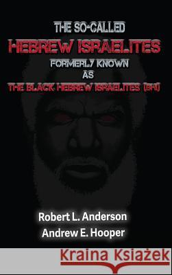 The So-Called Hebrew Israelites Formerly Known As The Black Hebrew Israelites Robert L. Anderson Andrew E. Hooper Jerome Smith 9780998722146
