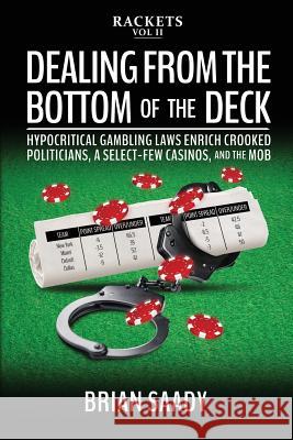 Dealing from the Bottom of the Deck: Hypocritical Gambling Laws Enrich Crooked Politicians, a Select-Few Casinos, and the Mob Brian Saady 9780998724553 Prerogative Publishing