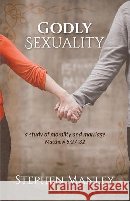 Godly Sexuality: a study of morality and marriage from Matthew 5:27-32 Manley, Stephen 9780998726526 Cross Style Press