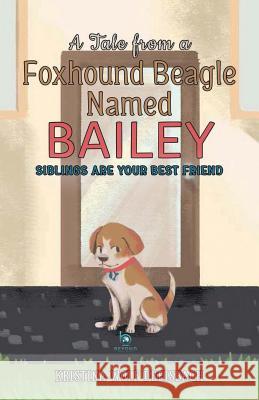 A Tale From a Foxhound Beagle Named Bailey: Siblings Are Your Best Friend Dreisbach Wolf Kristina 9780998729220 Beyond Publishing