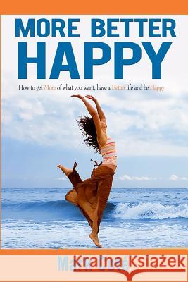 More Better Happy: How to Get More of What You Want, Have a Better LIfe, and Be Happy Cote, Mark D. 9780998730301