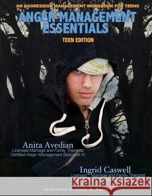 Anger Management Essentials: Teen Edition: An Aggression Management Workbook for Teens Anita Avedia Ingrid Caswel Garyl B. Araneta 9780998733319 Anger Management Essentials