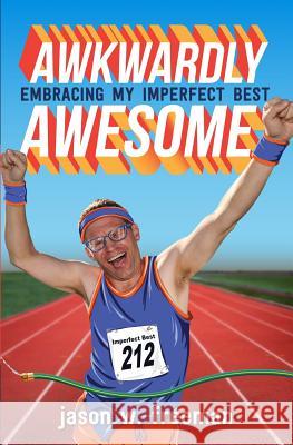 Awkwardly Awesome: Embracing My Imperfect Best Jason W. Freeman 9780998734408 Heroic Yes! Productions