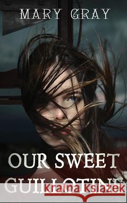 Our Sweet Guillotine Mary Gray 9780998742625 Monster Ivy Publishing