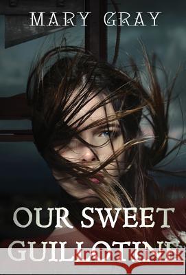 Our Sweet Guillotine Mary Gray 9780998742632 Monster Ivy Publishing