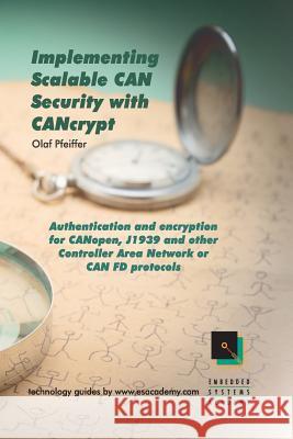 Implementing Scalable CAN Security with CANcrypt: Authentication and encryption for CANopen, J1939 and other Controller Area Network or CAN FD protoco Pfeiffer, Olaf 9780998745404