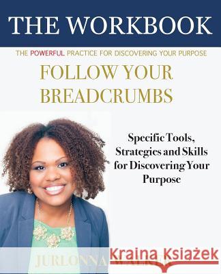 Follow Your Breadcrumbs Workbook: A Powerful Practice For Discovering Your Purpose Jurlonna Walker, Sheila Spence 9780998745909 Holistic Livin' Enterprises, Inc.