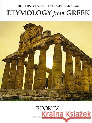 Building English Vocabulary with Etymology from Greek Book IV Peter Beaven 9780998746531
