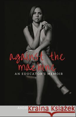 Against the Machine: An Educator's Memoir Dr Andrea L. Sutton 9780998749211 Drea and Drew, LLC