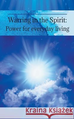 Warring in the Spirit: Power for Everyday Living Cheryl Colwell   9780998750545