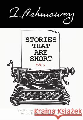 Stories that are Short Vol I: A collection of 5-minute short stories to read before turning on the tv I Ashmawey 9780998752785 Prolance
