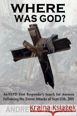 Where Was God?: An NYPD first responder's search for answers following the terror attack of September 11th, 2001 Nelson, Andrew G. 9780998756257