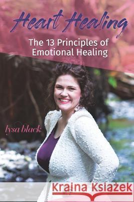 Heart Healing: 13 Principles of Emotional Self Healing Lysa Black 9780998757674 Transcendent Publishing