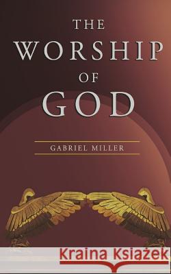 The Worship of God Gabriel Miller 9780998760810 All Peoples Ministries