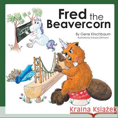 Fred the Beavercorn Gene Kirschbaum Karyssa Dittmann 9780998762203 Eugene Kirschbaum