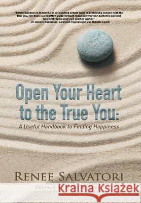Open Your Heart to the True You: A Useful Handbook to Finding Happiness Renee Salvatori Mary Roberts 9780998762302 Written Dreams Publishing