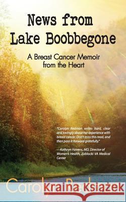News from Lake Boobbegone: A Breast Cancer Memoir from the Heart Carolyn Redman 9780998762364 Written Dreams Publishing