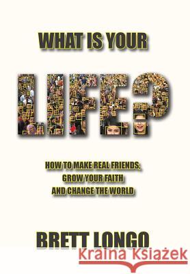 What Is Your Life?: How to make real friends, grow your faith and change the world Brett J. Longo 9780998774640