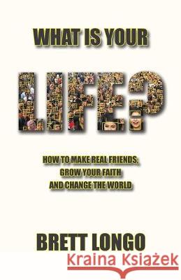 What Is Your Life?: How to make real friends, grow your faith and change the world Brett Longo 9780998774688 Luhado Publishing