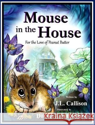 Mouse in the House: For the Love of Peanut Butter J. L. Callison Donna J. Setterlund 9780998777146 J.L. Callison