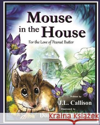 Mouse in the House: For the Love of Peanut Butter J. L. Callison Donna J. Setterlund 9780998777153 J.L. Callison